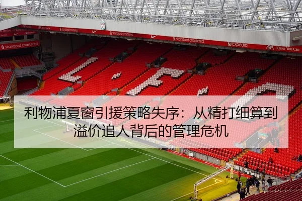 利物浦夏窗引援策略失序：从精打细算到溢价追人背后的管理危机